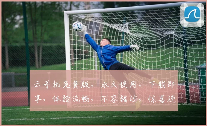 云手机免费版，永久使用，下载即享，体验流畅，不容错过，惊喜连连，不容错过