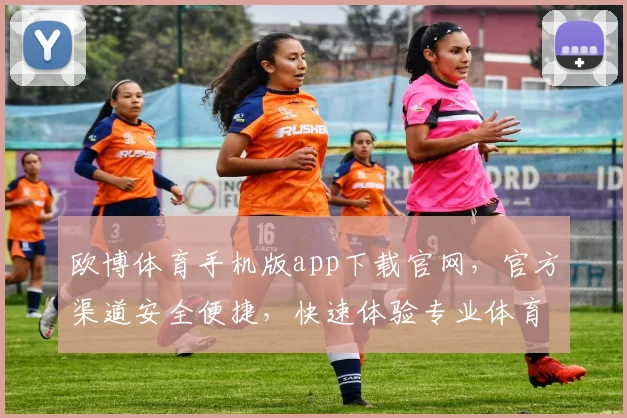 欧博体育手机版app下载官网，官方渠道安全便捷，快速体验专业体育赛事