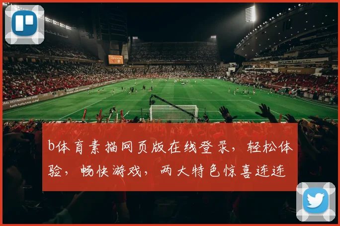 b体育素描网页版在线登录，轻松体验，畅快游戏，两大特色惊喜连连