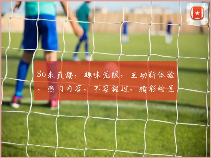 So米直播，趣味无限，互动新体验，热门内容，不容错过，精彩纷呈，尽在掌握