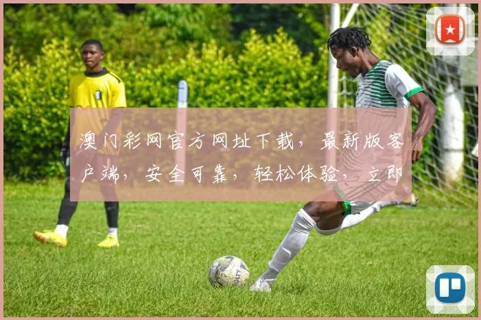 澳门彩网官方网址下载，最新版客户端，安全可靠，轻松体验，立即下载
