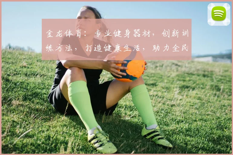 金龙体育：专业健身器材，创新训练方法，打造健康生活，助力全民健身三步走