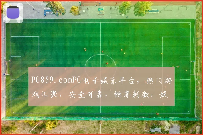 PG859.comPG电子娱乐平台，热门游戏汇聚，安全可靠，畅享刺激，娱乐首选，三重福利等你来