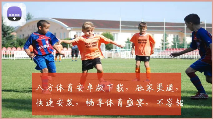 八方体育安卓版下载，独家渠道，快速安装，畅享体育盛宴，不容错过，立即下载