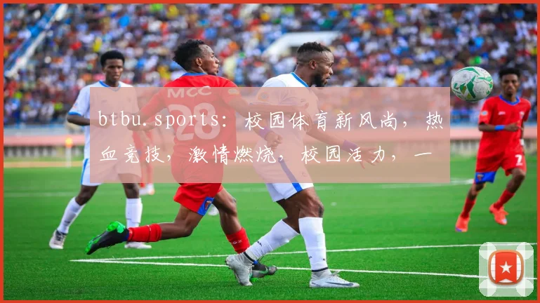 btbu.sports：校园体育新风尚，热血竞技，激情燃烧，校园活力，一网打尽